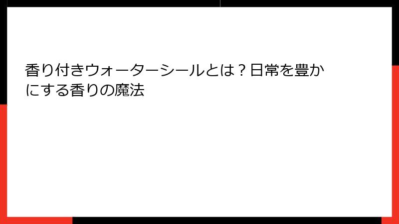 香り付きウォーターシールとは？日常を豊かにする香りの魔法