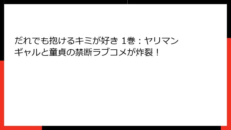 だれでも抱けるキミが好き 1巻：ヤリマンギャルと童貞の禁断ラブコメが炸裂！