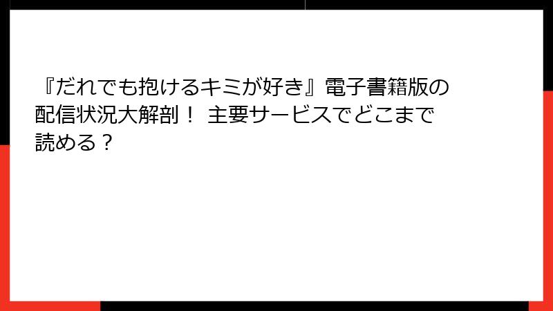 『だれでも抱けるキミが好き』電子書籍版の配信状況大解剖！ 主要サービスでどこまで読める？