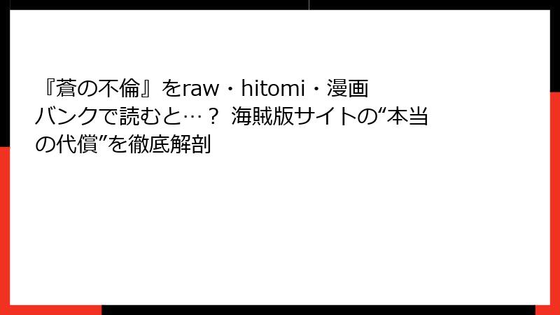 『蒼の不倫』をraw・hitomi・漫画バンクで読むと…？ 海賊版サイトの“本当の代償”を徹底解剖