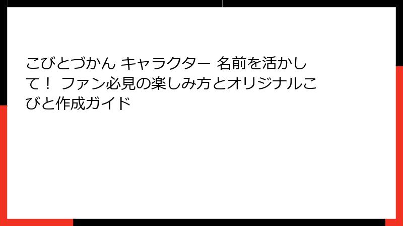 こびとづかん キャラクター 名前を活かして！ ファン必見の楽しみ方とオリジナルこびと作成ガイド