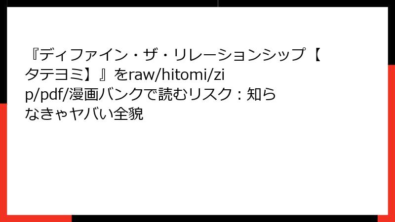 『ディファイン・ザ・リレーションシップ【タテヨミ】』をraw/hitomi/zip/pdf/漫画バンクで読むリスク：知らなきゃヤバい全貌