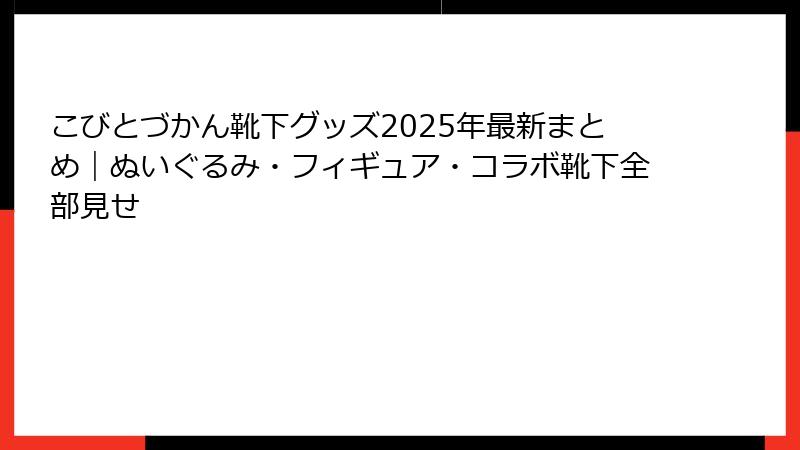 こびとづかん靴下グッズ2025年最新まとめ｜ぬいぐるみ・フィギュア・コラボ靴下全部見せ