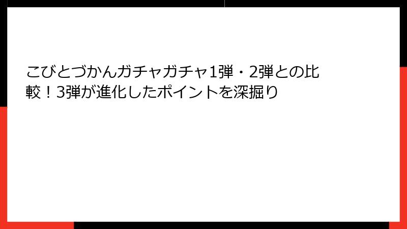 こびとづかんガチャガチャ1弾・2弾との比較！3弾が進化したポイントを深掘り