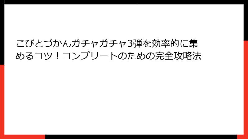 こびとづかんガチャガチャ3弾を効率的に集めるコツ！コンプリートのための完全攻略法