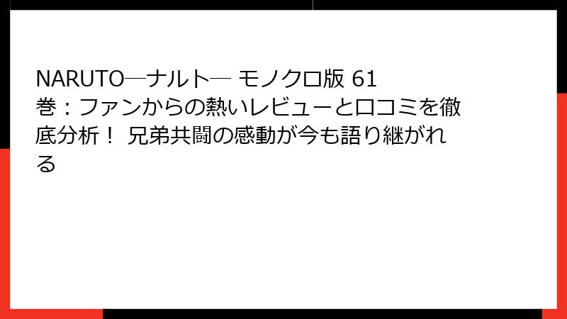 NARUTO―ナルト― モノクロ版 61巻：ファンからの熱いレビューと口コミを徹底分析！ 兄弟共闘の感動が今も語り継がれる