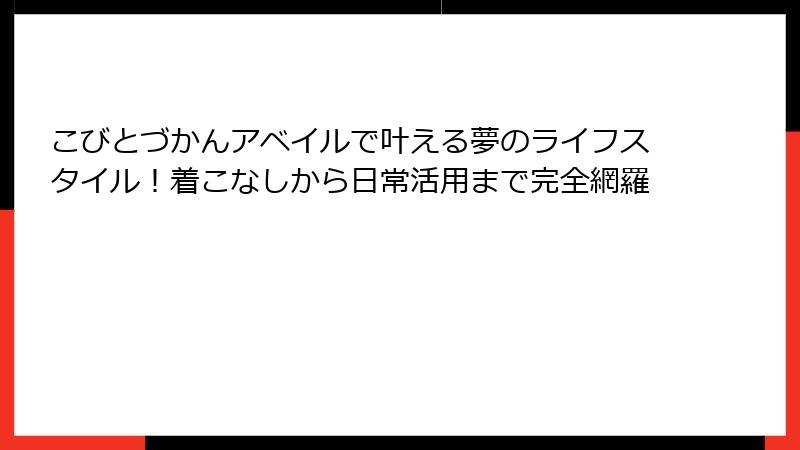 こびとづかんアベイルで叶える夢のライフスタイル！着こなしから日常活用まで完全網羅