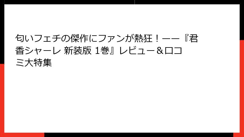 匂いフェチの傑作にファンが熱狂！——『君香シャーレ 新装版 1巻』レビュー＆口コミ大特集