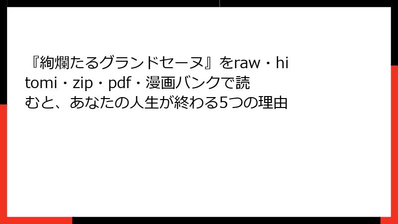 『絢爛たるグランドセーヌ』をraw・hitomi・zip・pdf・漫画バンクで読むと、あなたの人生が終わる5つの理由
