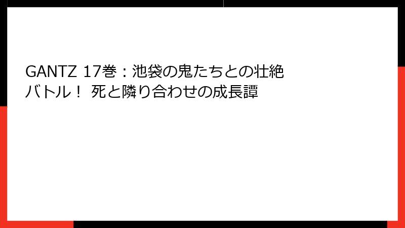 GANTZ 17巻：池袋の鬼たちとの壮絶バトル！ 死と隣り合わせの成長譚