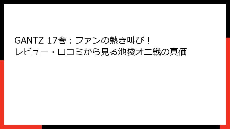 GANTZ 17巻：ファンの熱き叫び！ レビュー・口コミから見る池袋オニ戦の真価