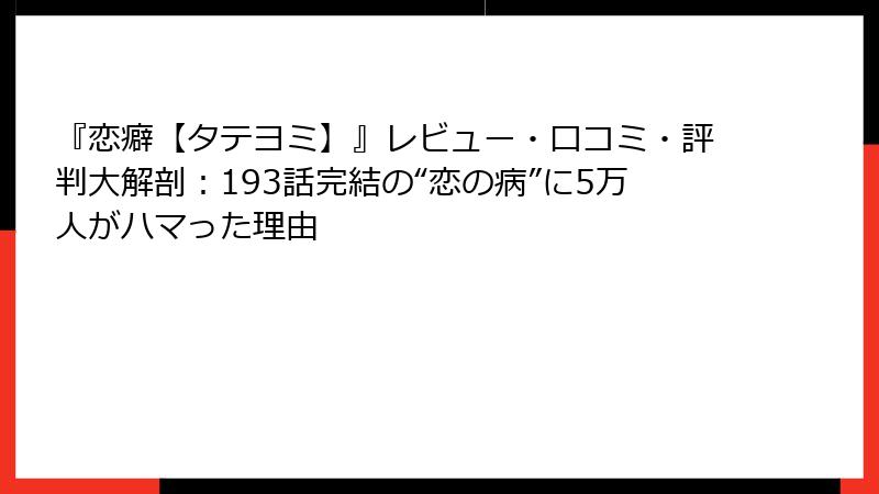 『恋癖【タテヨミ】』レビュー・口コミ・評判大解剖：193話完結の“恋の病”に5万人がハマった理由