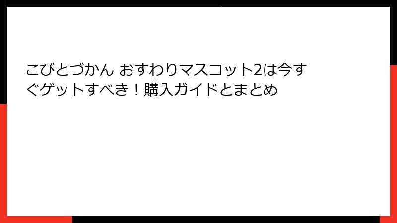 こびとづかん おすわりマスコット2は今すぐゲットすべき！購入ガイドとまとめ