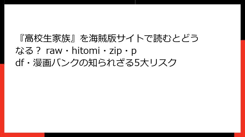 『高校生家族』を海賊版サイトで読むとどうなる？ raw・hitomi・zip・pdf・漫画バンクの知られざる5大リスク