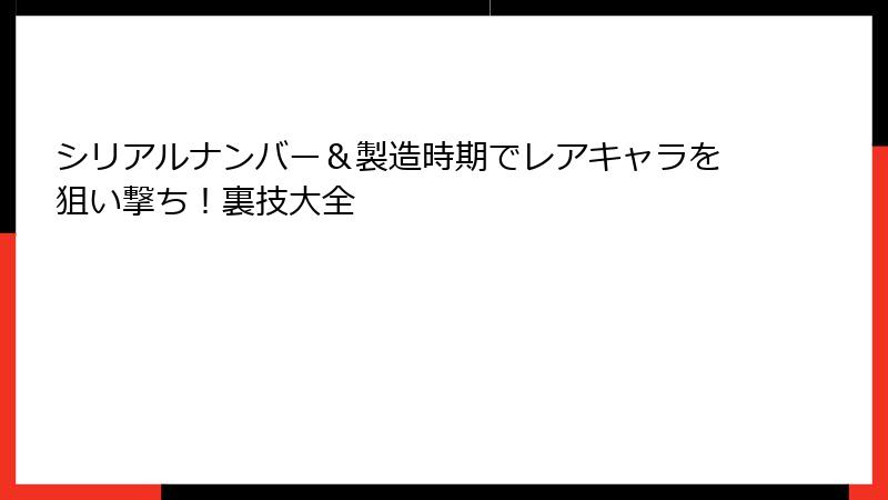 シリアルナンバー＆製造時期でレアキャラを狙い撃ち！裏技大全