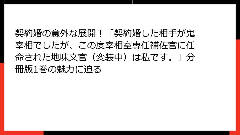 契約婚の意外な展開!「契約婚した相手が鬼宰相でしたが、この度宰相室専任補佐官に任命された地味文官(変装中)は私です。」分冊版1巻の魅力に迫る