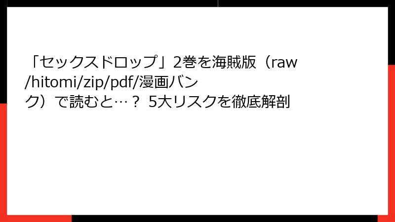 「セックスドロップ」2巻を海賊版（raw/hitomi/zip/pdf/漫画バンク）で読むと…？ 5大リスクを徹底解剖
