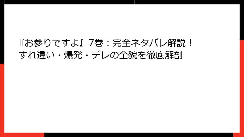 『お参りですよ』7巻：完全ネタバレ解説！ すれ違い・爆発・デレの全貌を徹底解剖
