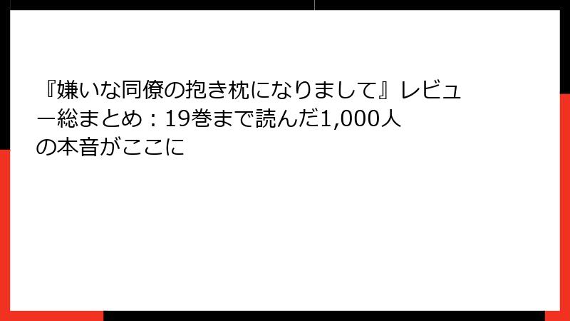 『嫌いな同僚の抱き枕になりまして』レビュー総まとめ:19巻まで読んだ1,000人の本音がここに