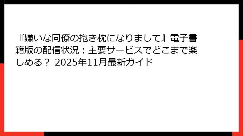 『嫌いな同僚の抱き枕になりまして』電子書籍版の配信状況:主要サービスでどこまで楽しめる? 2025年11月最新ガイド