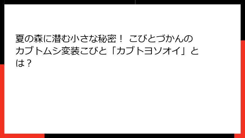 夏の森に潜む小さな秘密！ こびとづかんのカブトムシ変装こびと「カブトヨソオイ」とは？