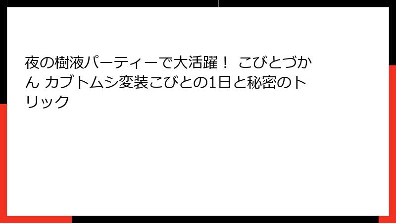 夜の樹液パーティーで大活躍！ こびとづかん カブトムシ変装こびとの1日と秘密のトリック