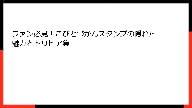 ファン必見！こびとづかんスタンプの隠れた魅力とトリビア集