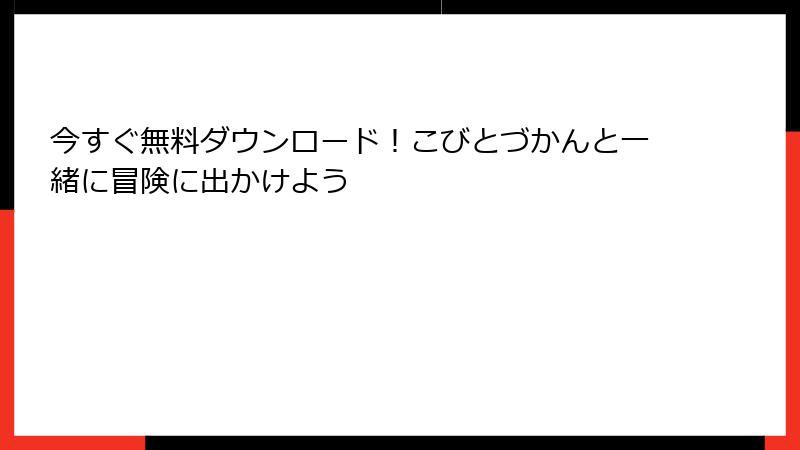 今すぐ無料ダウンロード！こびとづかんと一緒に冒険に出かけよう