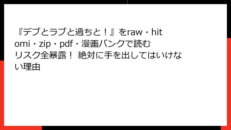 『デブとラブと過ちと!』をraw・hitomi・zip・pdf・漫画バンクで読むリスク全暴露! 絶対に手を出してはいけない理由