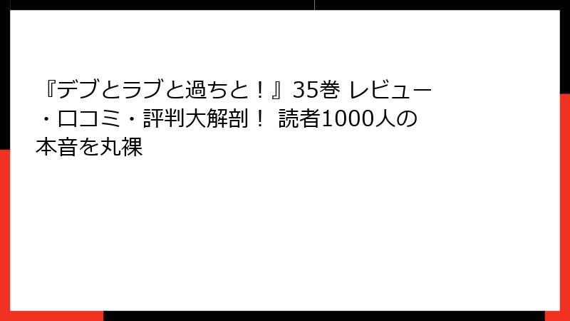 『デブとラブと過ちと!』35巻 レビュー・口コミ・評判大解剖! 読者1000人の本音を丸裸