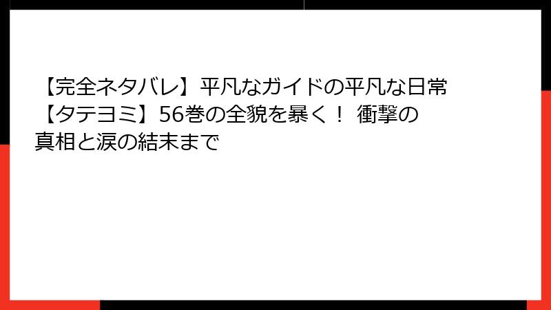 【完全ネタバレ】平凡なガイドの平凡な日常【タテヨミ】56巻の全貌を暴く! 衝撃の真相と涙の結末まで
