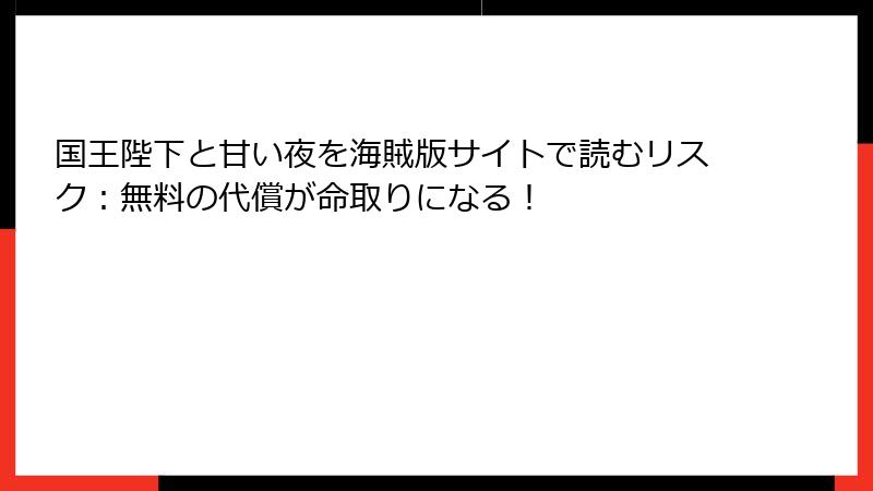 国王陛下と甘い夜を海賊版サイトで読むリスク：無料の代償が命取りになる！