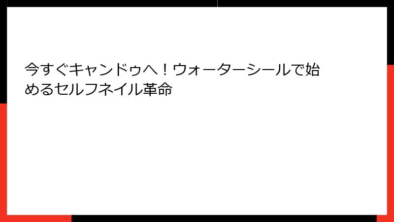 今すぐキャンドゥへ！ウォーターシールで始めるセルフネイル革命