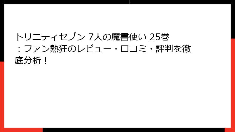 トリニティセブン 7人の魔書使い 25巻:ファン熱狂のレビュー・口コミ・評判を徹底分析!