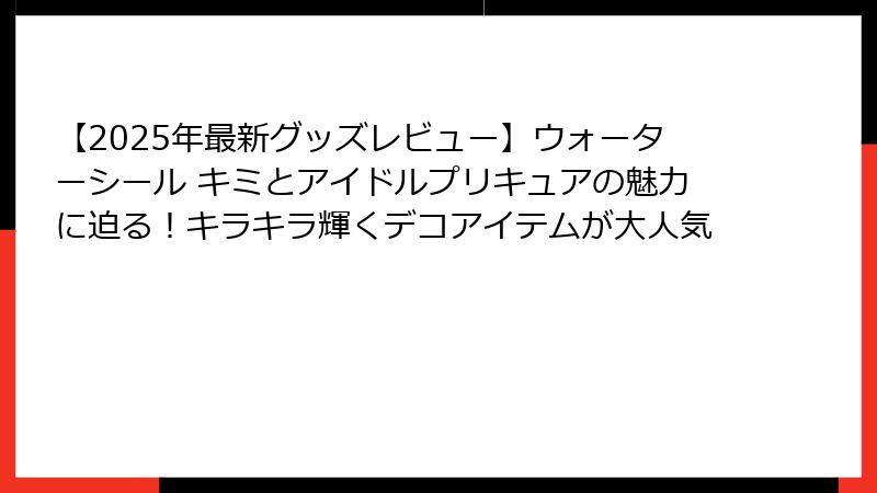 【2025年最新グッズレビュー】ウォーターシール キミとアイドルプリキュアの魅力に迫る！キラキラ輝くデコアイテムが大人気