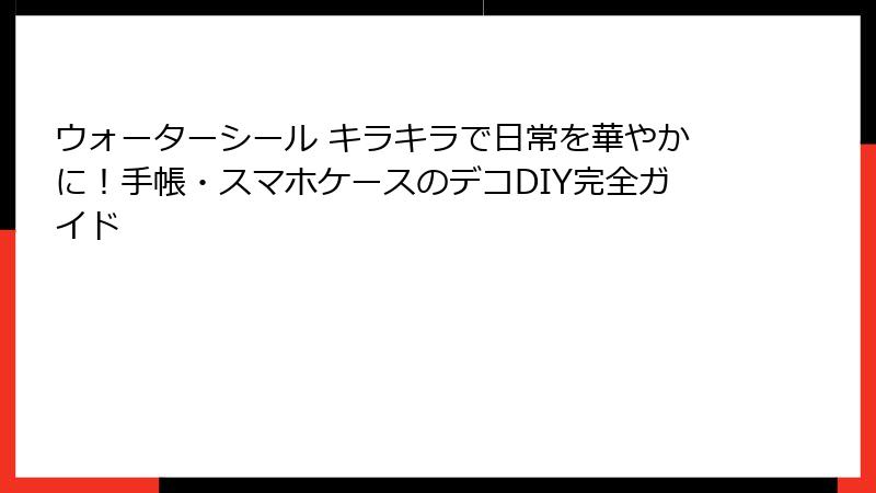 ウォーターシール キラキラで日常を華やかに!手帳・スマホケースのデコDIY完全ガイド