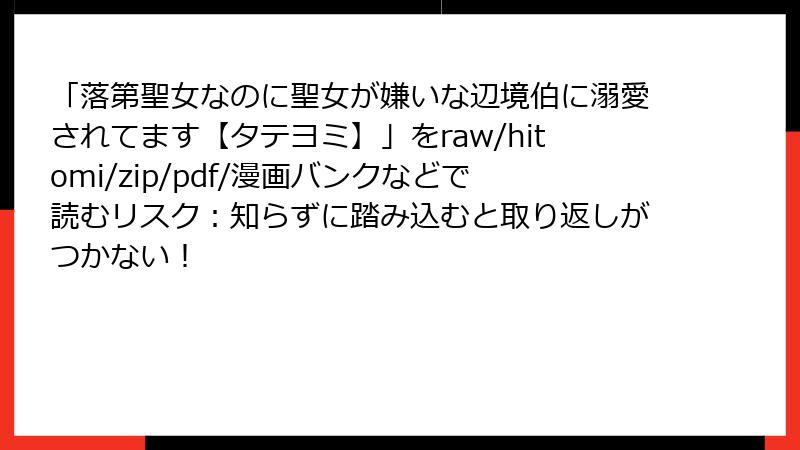 「落第聖女なのに聖女が嫌いな辺境伯に溺愛されてます【タテヨミ】」をraw/hitomi/zip/pdf/漫画バンクなどで読むリスク:知らずに踏み込むと取り返しがつかない!