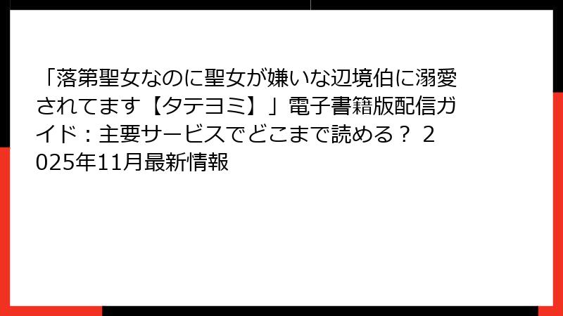 「落第聖女なのに聖女が嫌いな辺境伯に溺愛されてます【タテヨミ】」電子書籍版配信ガイド:主要サービスでどこまで読める? 2025年11月最新情報