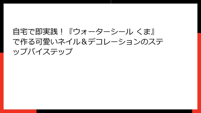 自宅で即実践！『ウォーターシール くま』で作る可愛いネイル＆デコレーションのステップバイステップ