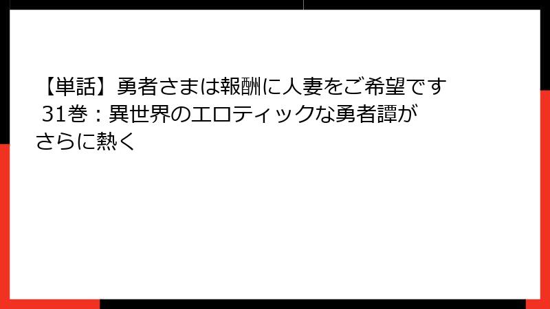 【単話】勇者さまは報酬に人妻をご希望です 31巻：異世界のエロティックな勇者譚がさらに熱く
