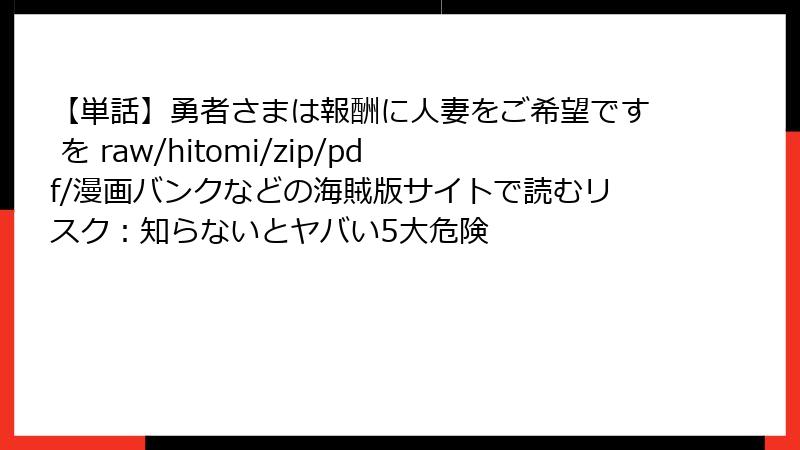 【単話】勇者さまは報酬に人妻をご希望です を raw/hitomi/zip/pdf/漫画バンクなどの海賊版サイトで読むリスク：知らないとヤバい5大危険