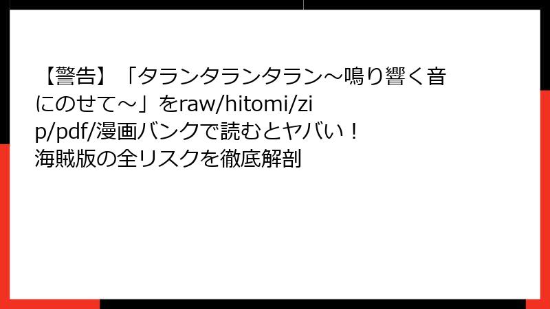 【警告】「タランタランタラン～鳴り響く音にのせて～」をraw/hitomi/zip/pdf/漫画バンクで読むとヤバい！ 海賊版の全リスクを徹底解剖