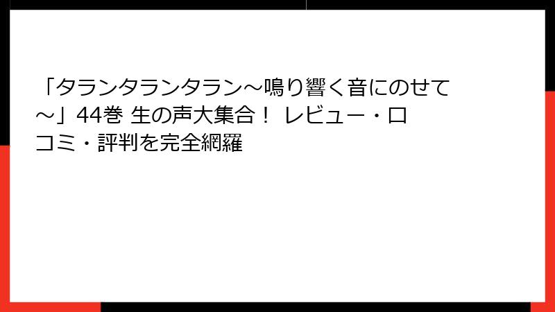 「タランタランタラン～鳴り響く音にのせて～」44巻 生の声大集合！ レビュー・口コミ・評判を完全網羅