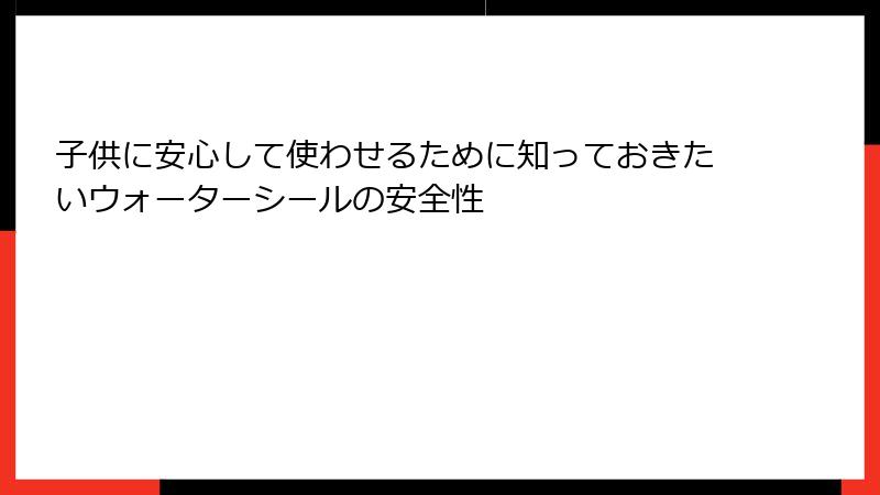 子供に安心して使わせるために知っておきたいウォーターシールの安全性