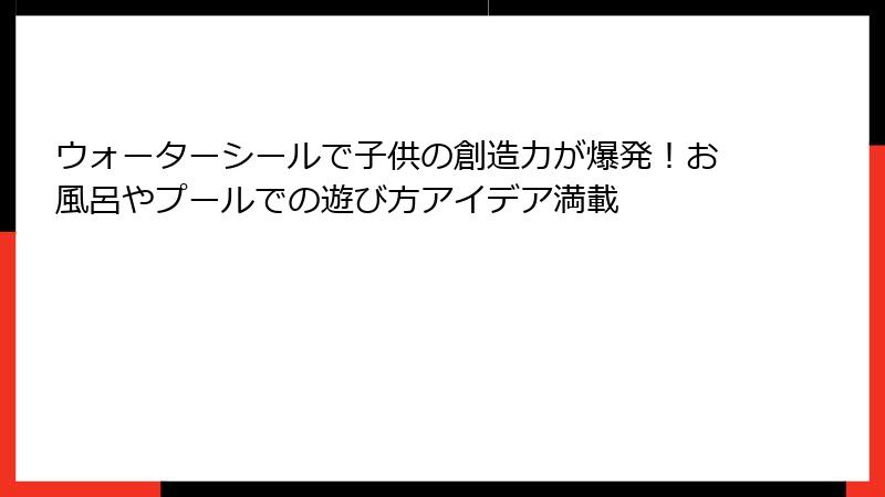ウォーターシールで子供の創造力が爆発！お風呂やプールでの遊び方アイデア満載