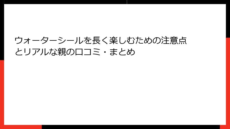ウォーターシールを長く楽しむための注意点とリアルな親の口コミ・まとめ
