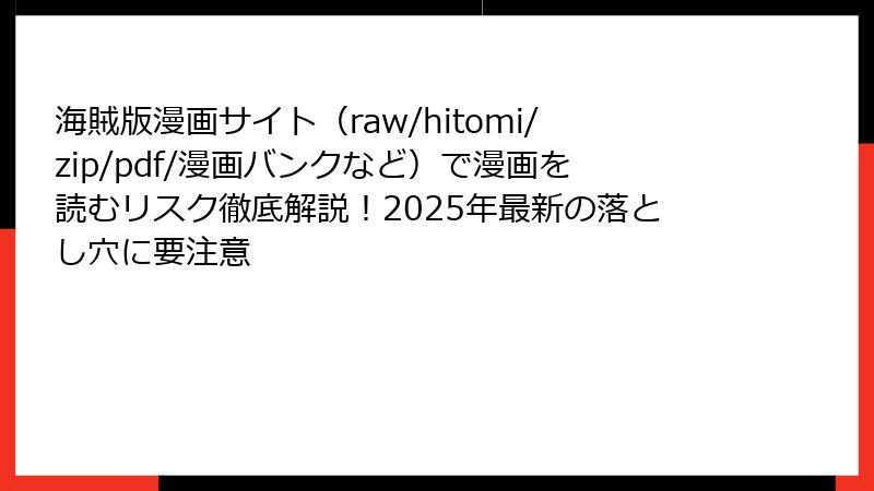 海賊版漫画サイト（raw/hitomi/zip/pdf/漫画バンクなど）で漫画を読むリスク徹底解説！2025年最新の落とし穴に要注意