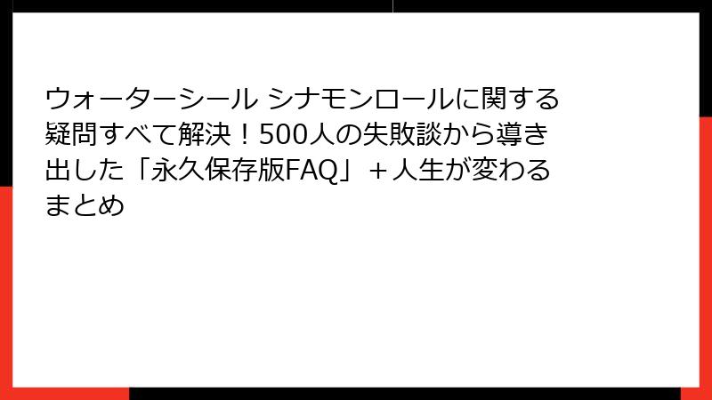 ウォーターシール シナモンロールに関する疑問すべて解決！500人の失敗談から導き出した「永久保存版FAQ」＋人生が変わるまとめ
