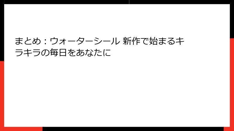 まとめ：ウォーターシール 新作で始まるキラキラの毎日をあなたに