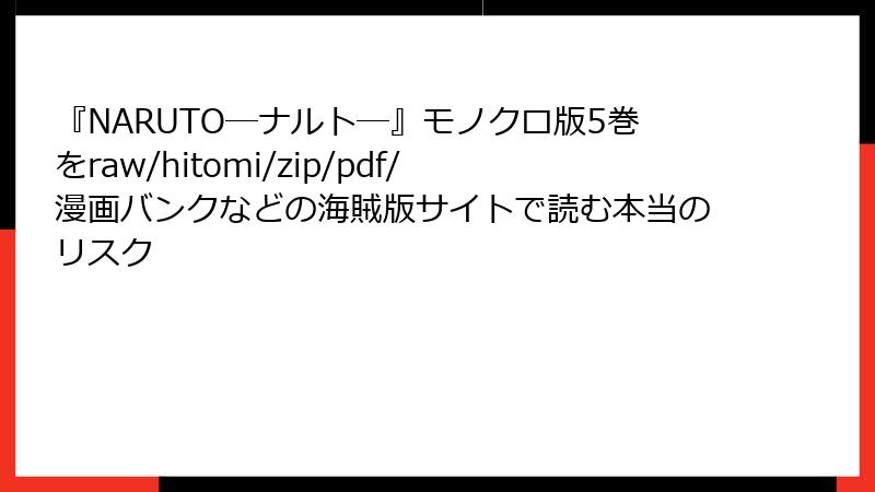 『NARUTO―ナルト―』モノクロ版5巻をraw/hitomi/zip/pdf/漫画バンクなどの海賊版サイトで読む本当のリスク
